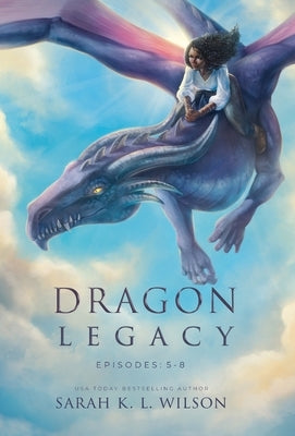 Dragon Legacy: Episodes 5-8 by Wilson, Sarah K. L.