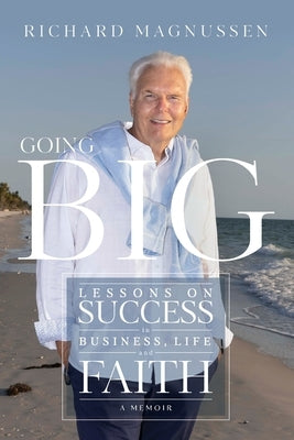 Going Big: Lessons on Success in Business, Life, and Faith by Magnussen, Richard