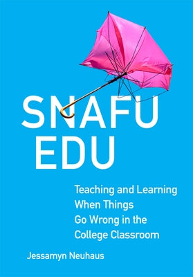 Snafu Edu: Teaching and Learning When Things Go Wrong in the College Classroom by Neuhaus, Jessamyn