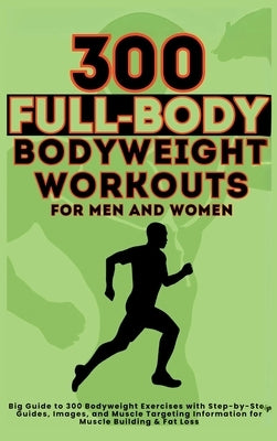 300 Full-Body Body Weight Workouts Book for Men and Women: Big Guide to 300 Bodyweight Exercises with Step-by-Step Guides, Images, and Muscle Targetin by Vasquez, Mauricio