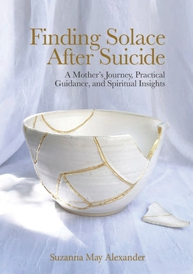 Finding Solace After Suicide: A Mother's Journey, Practical Guidance, and Spiritual Insights by Alexander, Suzanna May