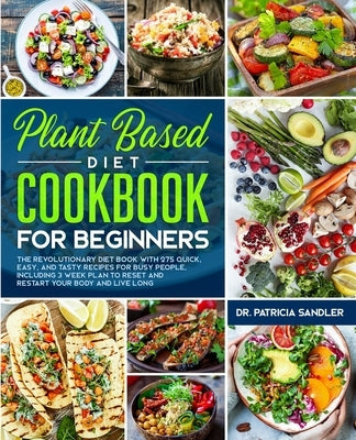Plant Based Diet Cookbook For Beginners: The revolutionary diet book with 275 quick, easy and tasty recipes for busy people, including 3 Weeks Plan to by Sandler, Patricia