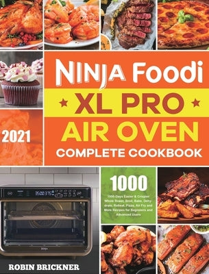 Ninja Foodi XL Pro Air Oven Complete Cookbook 2021: 1000-Days Easier & Crispier Whole Roast, Broil, Bake, Dehydrate, Reheat, Pizza, Air Fry and More R by Brickner, Robin