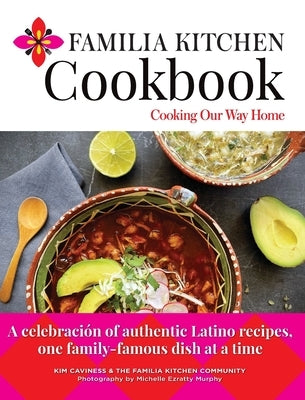 Familia Kitchen Cookbook: Cooking Our Way Home: A celebración of authentic Latino recipes, one family-famous dish at a time by Caviness, Kim