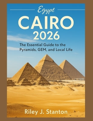 Cairo 2026: The Essential Guide to the Pyramids, GEM, and Local Life by Stanton, Riley J.