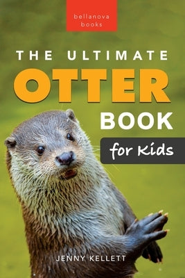 The Ultimate Otter Book for Kids: 100+ Amazing Otter Facts, Photos, Quiz & More by Kellett, Jenny