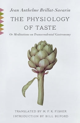 The Physiology of Taste: Or Meditations on Transcendental Gastronomy with Recipes by Brillat-Savarin, Jean Anthelme