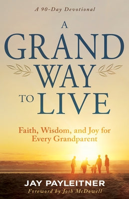A Grand Way to Live: Faith, Wisdom, and Joy for Every Grandparent (a 90-Day Devotional) by Payleitner, Jay