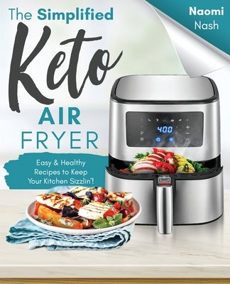 The Simplified Keto Air-Fryer Cookbook: Easy & Healthy Recipes to Keep Your Kitchen Sizzlin'! by Nash, Naomi