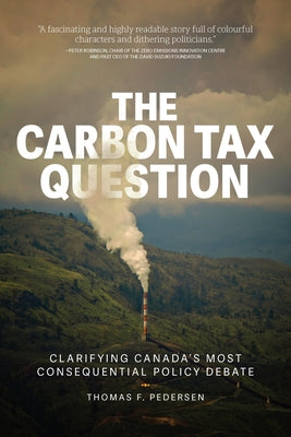 The Carbon Tax Question: Clarifying Canada's Most Consequential Policy Debate by Pedersen, Thomas F.