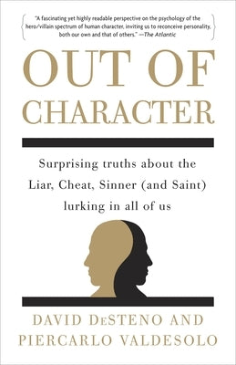 Out of Character: Surprising Truths About the Liar, Cheat, Sinner (and Saint) Lurking in All of Us by Desteno, David