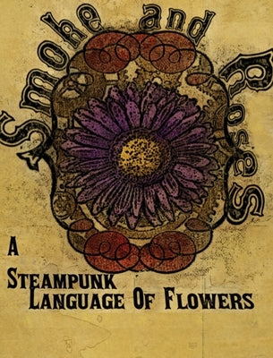 Smoke and Roses: A Steampunk Language of Flowers by Wylie, Olivia C.