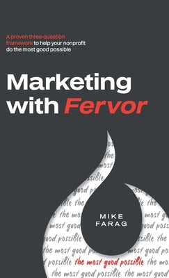Marketing with Fervor: A proven, three-question framework to help your nonprofit do the most good possible by Farag, Mike
