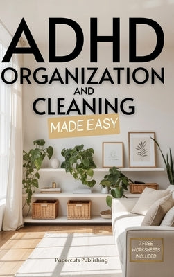 ADHD Organization and Cleaning Made Easy: Simplify Tasks, Manage Anxiety, Harness Hyperfocus, and Elevate Executive Function in Less than 10 Minutes a by Publishing, Papercuts