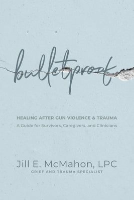 Bulletproof--Healing After Gun Violence & Trauma: A Guide for Survivors, Caregivers, and Clinicians by McMahon, Jill