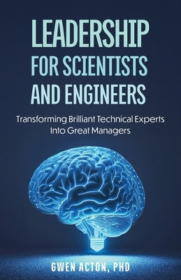 Leadership for Scientists and Engineers: Transforming Brilliant Technical Experts Into Great Managers by Acton, Gwen