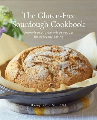 The Gluten-Free Sourdough Cookbook: gluten-free and dairy-free recipes for everyday baking by Lobb, Kasey