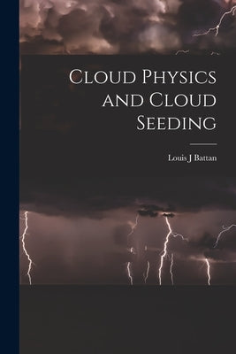 Cloud Physics and Cloud Seeding by Battan, Louis J.