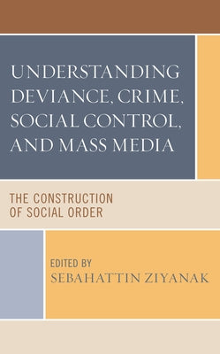 Understanding Deviance, Crime, Social Control, and Mass Media: The Construction of Social Order by Ziyanak, Sebahattin
