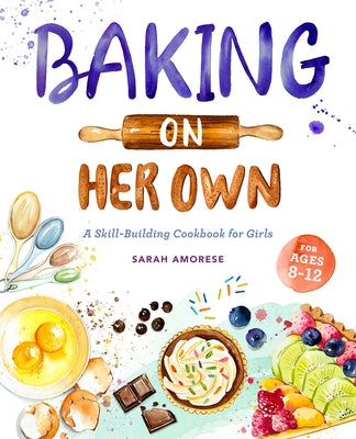 Baking on Her Own: A Skill-Building Cookbook for Girls by Amorese, Sarah