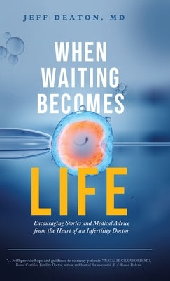When Waiting Becomes Life: Encouraging Stories and Medical Advice from the Heart of an Infertility Doctor by Deaton, Jeff