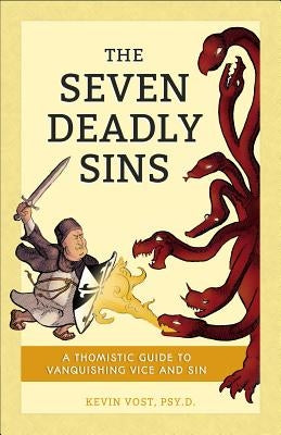The Seven Deadly Sins: A Thomistic Guide to Vanquishing Vice and Sin by Vost, Kevin