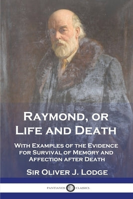 Raymond, or Life and Death: With Examples of the Evidence for Survival of Memory and Affection after Death by Lodge, Oliver J.