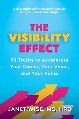 The Visibility Effect: 50 Truths to Accelerate Your Career, Your Voice, and Your Value by Wise, Janet