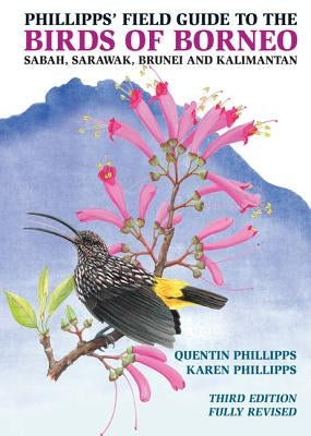 Phillipps' Field Guide to the Birds of Borneo: Sabah, Sarawak, Brunei, and Kalimantan - Fully Revised Third Edition by Phillipps, Quentin