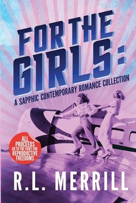 For The Girls: A Sapphic Contemporary Romance Collection by Merrill, R. L.