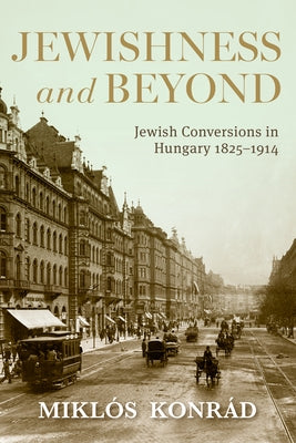 Jewishness and Beyond: Jewish Conversions in Hungary 1825-1914 by Konr?d, Mikl?s