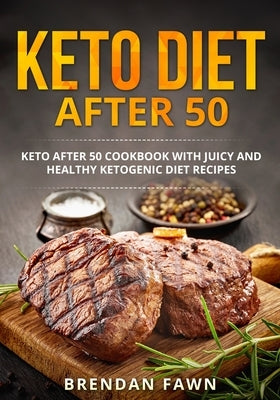 Keto Diet after 50: Keto after 50 Cookbook with Juicy and Healthy Ketogenic Diet Recipes by Fawn, Brendan