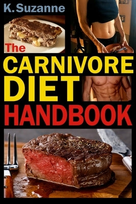 The Carnivore Diet Handbook: Get Lean, Strong, and Feel Your Best Ever on a 100% Animal-Based Diet by Suzanne, K.