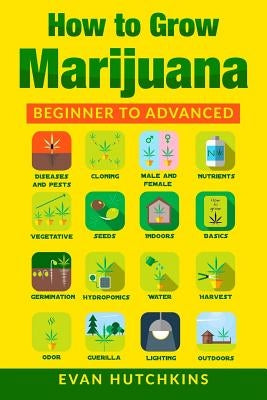 How to Grow Marijuana: Beginners to Advanced -Growing Medicinal Cannabis Indoors for Medicinal Use by Hutchkins, Evan