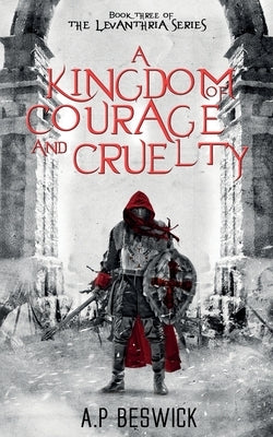 A Kingdom Of Courage And Cruelty by Beswick, A. P.