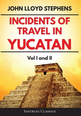 Incidents of Travel in Yucatan Volumes 1 and 2 (Annotated, Illustrated): Vol I and II by Stephens, John L.