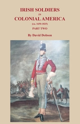 Irish Soldiers in Colonial America (ca. 1650-1825), Part Two by Dobson, David