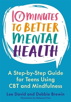10 Minutes to Better Mental Health: A Step-By-Step Guide for Teens Using CBT and Mindfulness by David, Lee