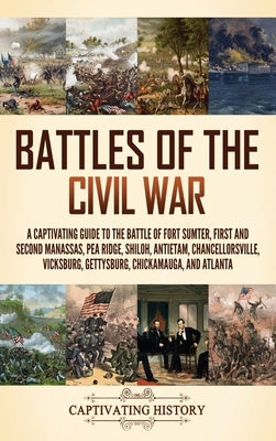 Battles of the Civil War: A Captivating Guide to the Battle of Fort Sumter, First and Second Manassas, Pea Ridge, Shiloh, Antietam, Chancellorsv by History, Captivating