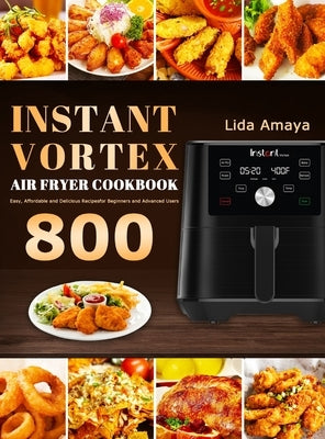 Instant Vortex Air Fryer Cookbook: 800 Easy, Affordable and Delicious Recipes for Beginners and Advanced Users by Amaya, Lida