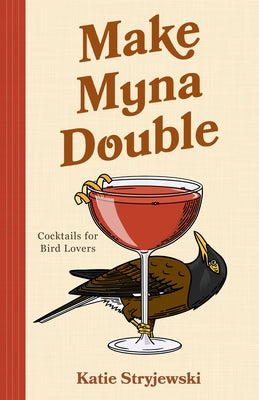 Make Myna Double: Cocktails for Bird Lovers (Bird-Themed Cocktails, Mixology) by Stryjewski, Katie