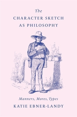 The Character Sketch as Philosophy: Manners, Mores, Types by Ebner-Landy, Katie