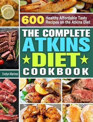 The Complete Atkins Diet Cookbook: 600 Healthy Affordable Tasty Recipes on the Atkins Diet by Marinez, Evelyn