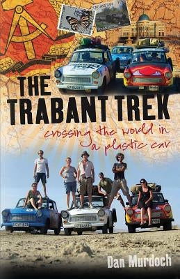 The Trabant Trek: Crossing the World in a Plastic Car by Murdoch, Dan