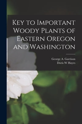 Key to Important Woody Plants of Eastern Oregon and Washington by Garrison, George A.