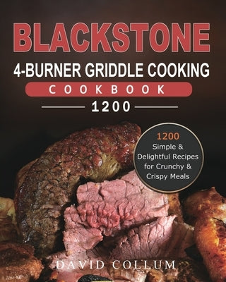 Blackstone 4-Burner Griddle Cooking Cookbook 1200: 1200 Simple & Delightful Recipes for Crunchy & Crispy Meals by Collum, David