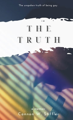 The Truth: Rainbows Don't Explain The Storm by Stiffler, Cannon W.