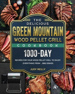The Delicious Green Mountain Wood Pellet Grill Cookbook: 1000-Day Recipes for Your Wood Pellet Grill to Enjoy Everything from ... BBQ Dishes by Reilly, Judy