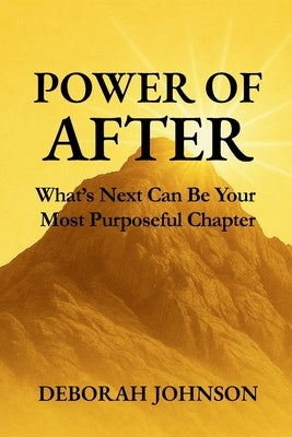 Power of After: What's Next Can Be Your Most Purposeful Chapter by Johnson, Deborah