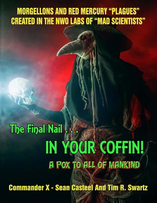 The Final Nail In Your Coffin! - A Pox To All Of Mankind: Morgellons And Red Mercury "Plagues" Created In NWO Labs Of "Mad Scientists" by Swartz, Tim R.